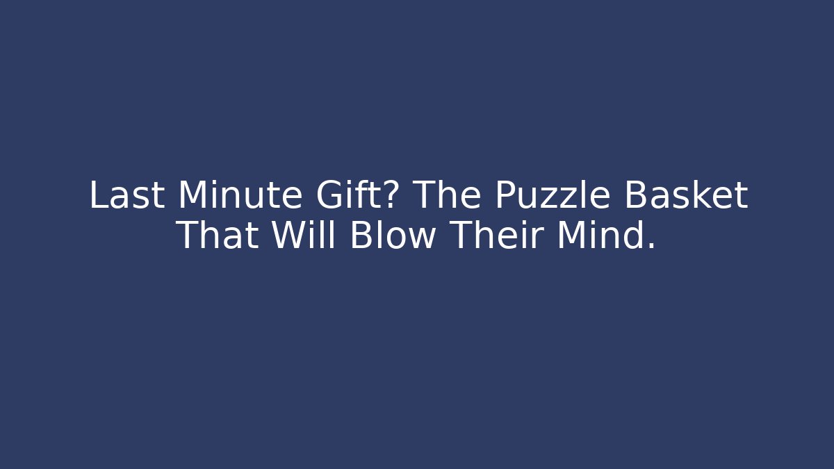 Last Minute Gift? The Puzzle Basket That Will Blow Their Mind.