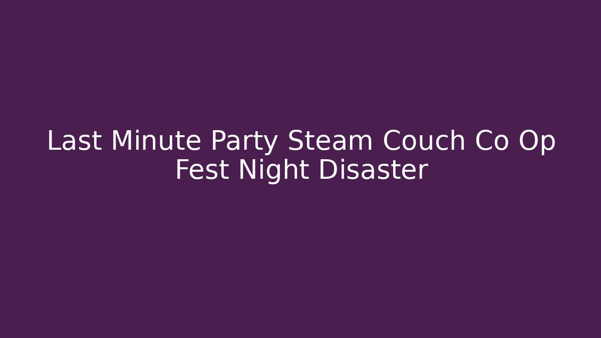 Last Minute Party Steam Couch Co Op Fest Night Disaster