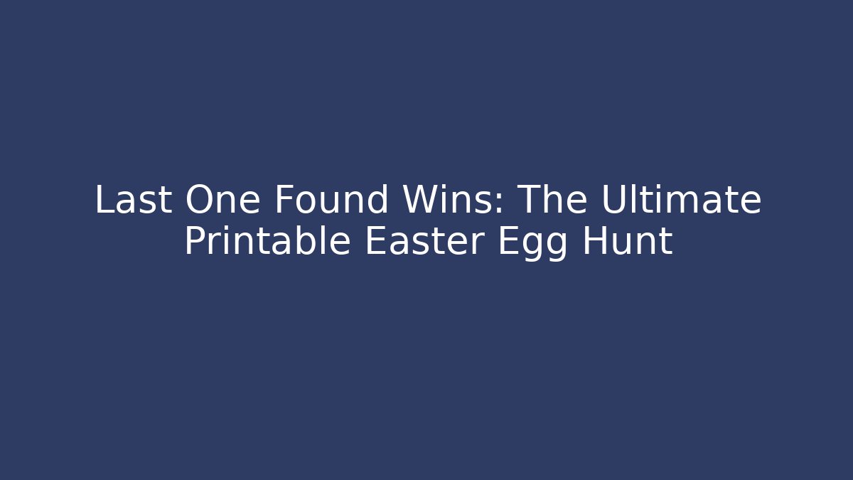 Last One Found Wins: The Ultimate Printable Easter Egg Hunt