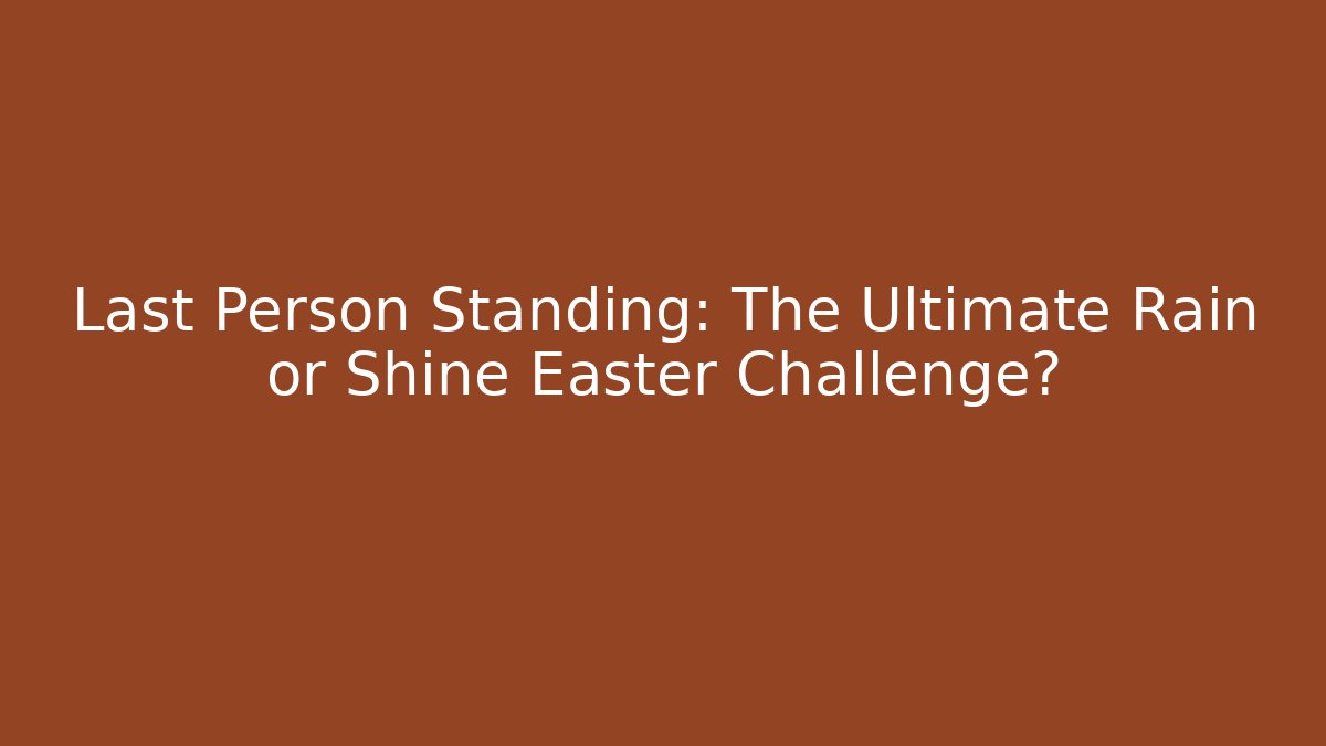 Last Person Standing: The Ultimate Rain or Shine Easter Challenge? - Celivion