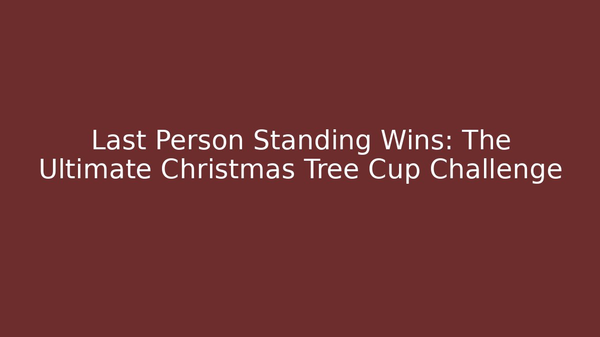 Last Person Standing Wins: The Ultimate Christmas Tree Cup Challenge