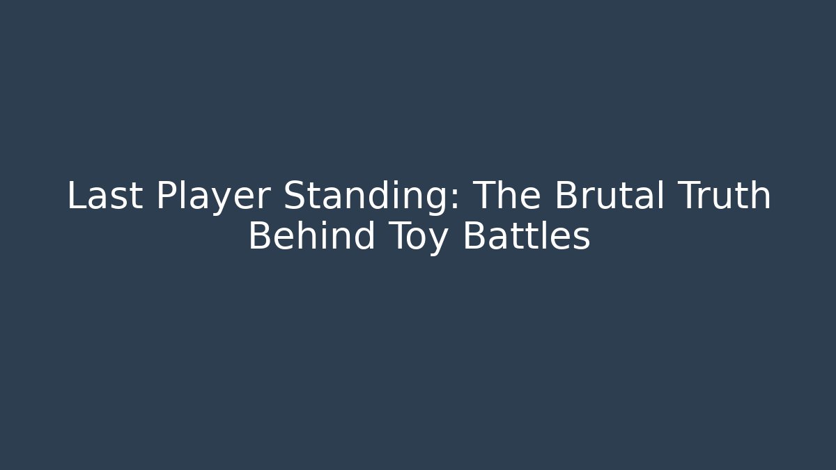Last Player Standing: The Brutal Truth Behind Toy Battles