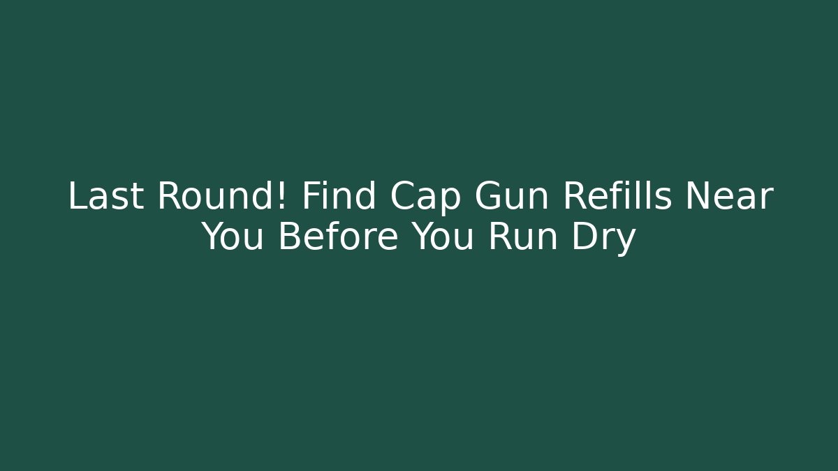 Last Round! Find Cap Gun Refills Near You Before You Run Dry