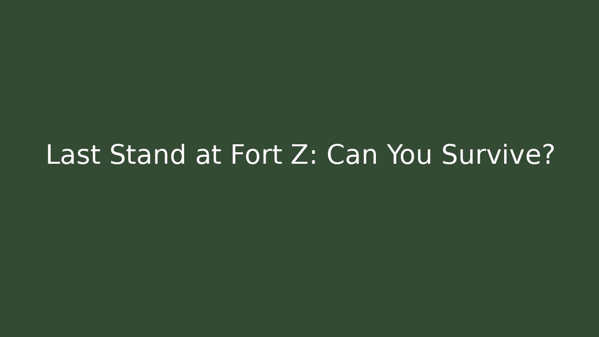 Last Stand at Fort Z: Can You Survive?