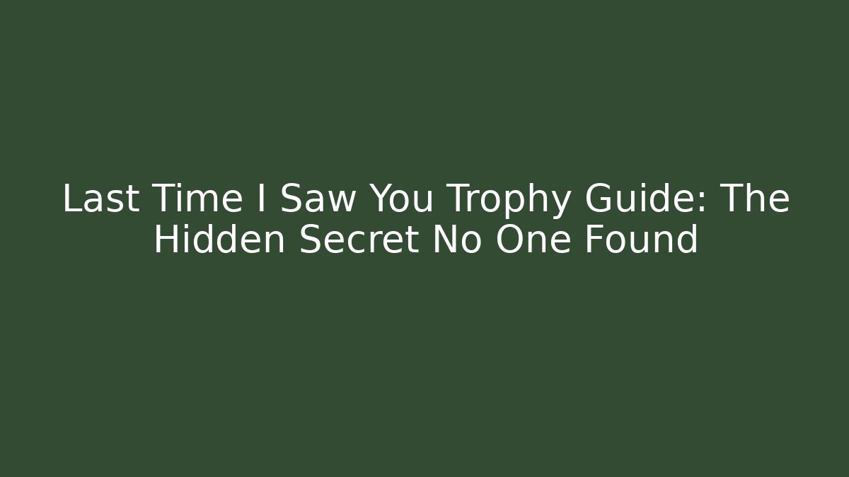 Last Time I Saw You Trophy Guide: The Hidden Secret No One Found