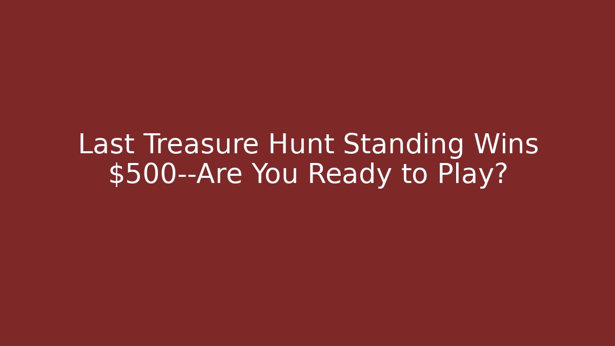 Last Treasure Hunt Standing Wins $500—Are You Ready to Play?