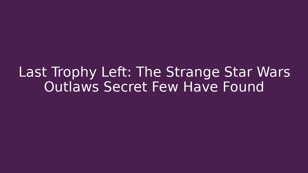 Last Trophy Left: The Strange Star Wars Outlaws Secret Few Have Found