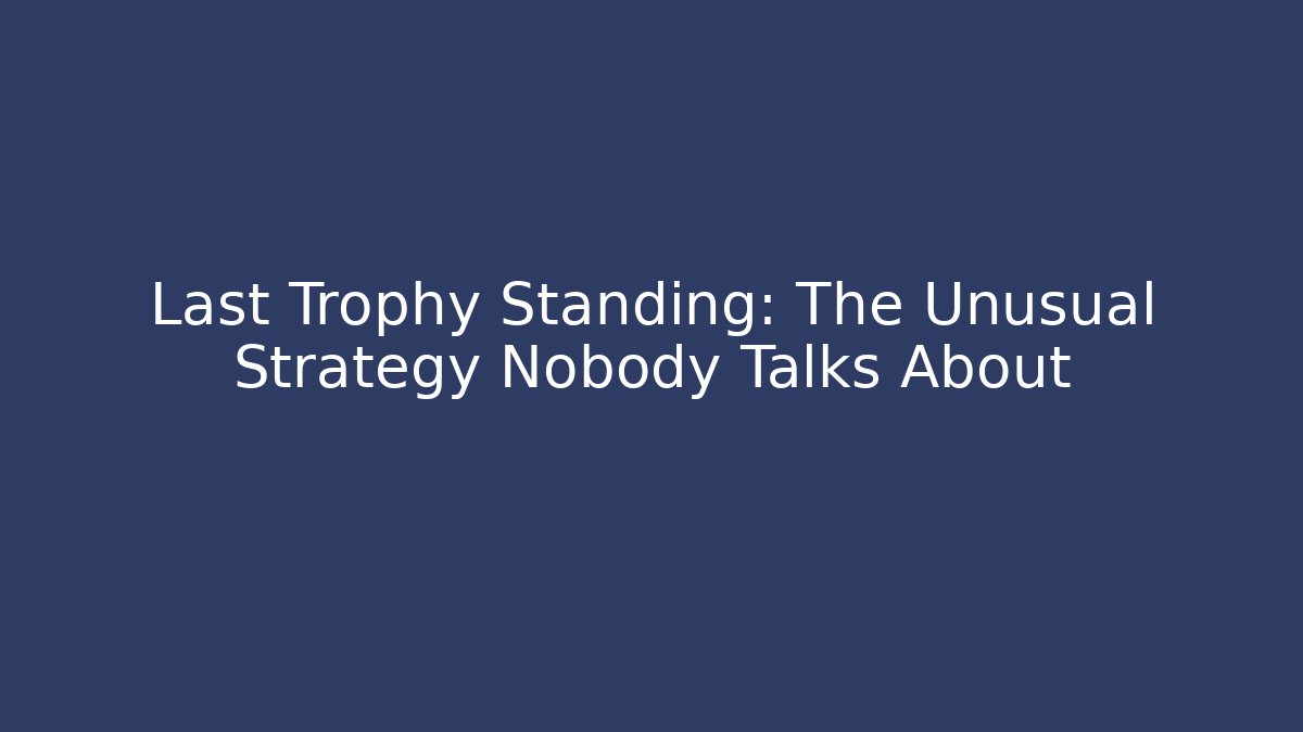 Last Trophy Standing: The Unusual Strategy Nobody Talks About