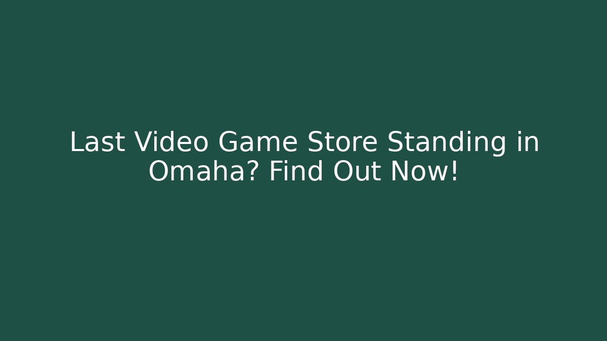 Last Video Game Store Standing in Omaha? Find Out Now!