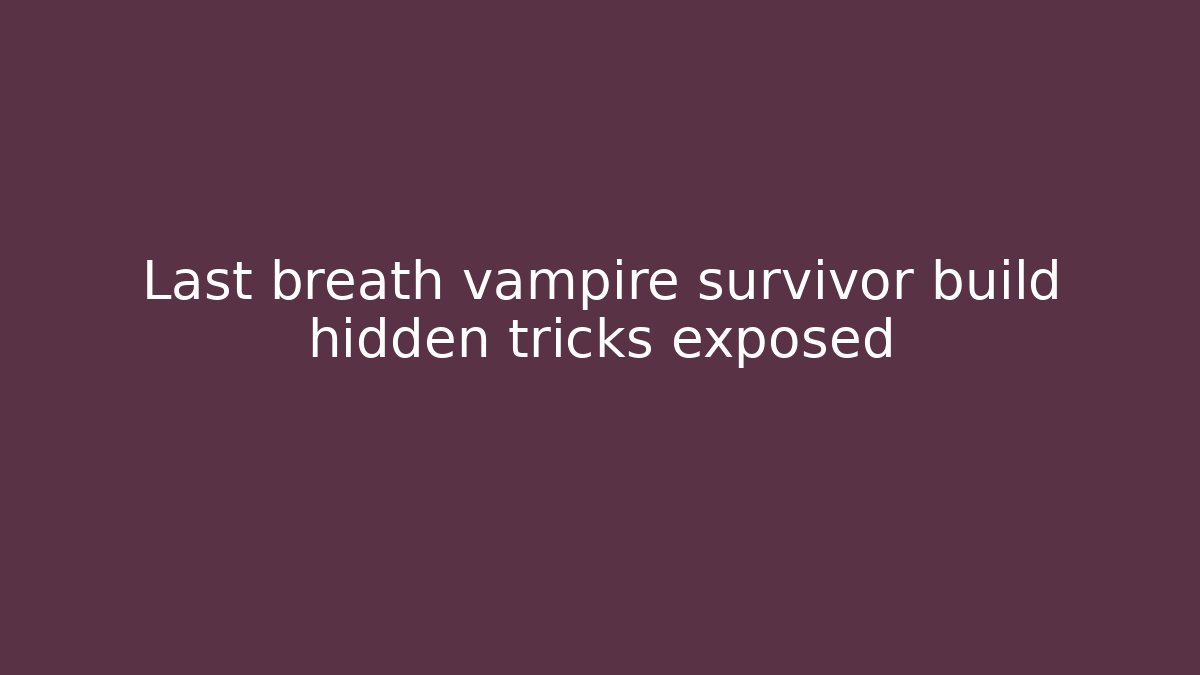 Last breath vampire survivor build hidden tricks exposed - Celivion