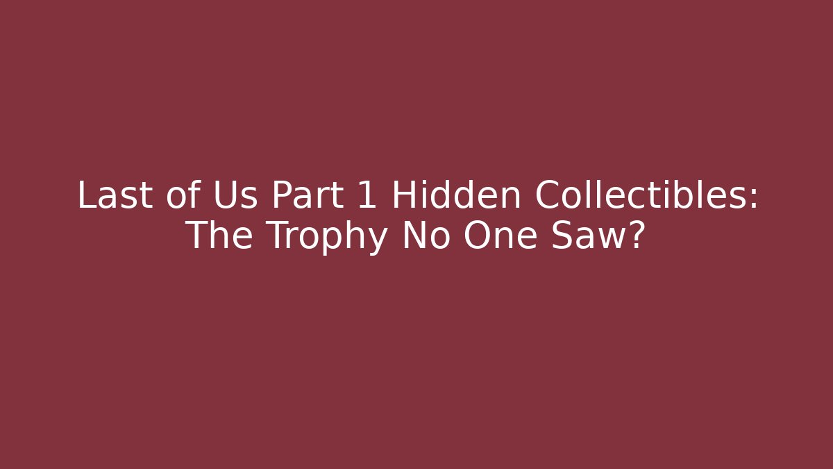 Last of Us Part 1 Hidden Collectibles: The Trophy No One Saw?