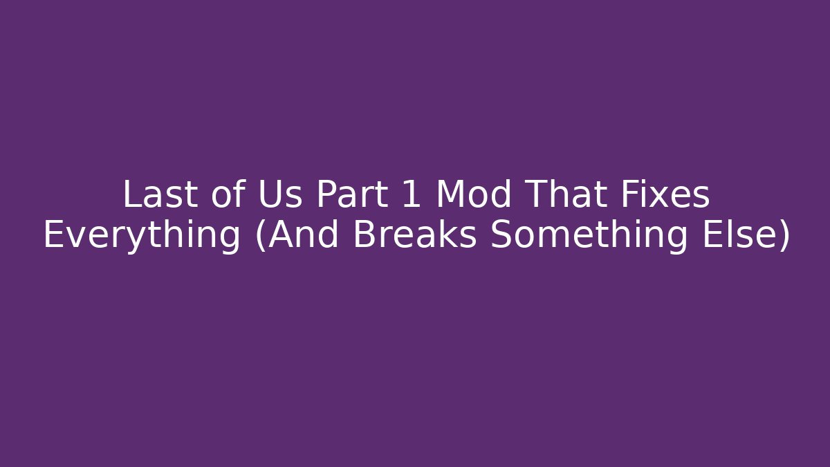 Last of Us Part 1 Mod That Fixes Everything (And Breaks Something Else)