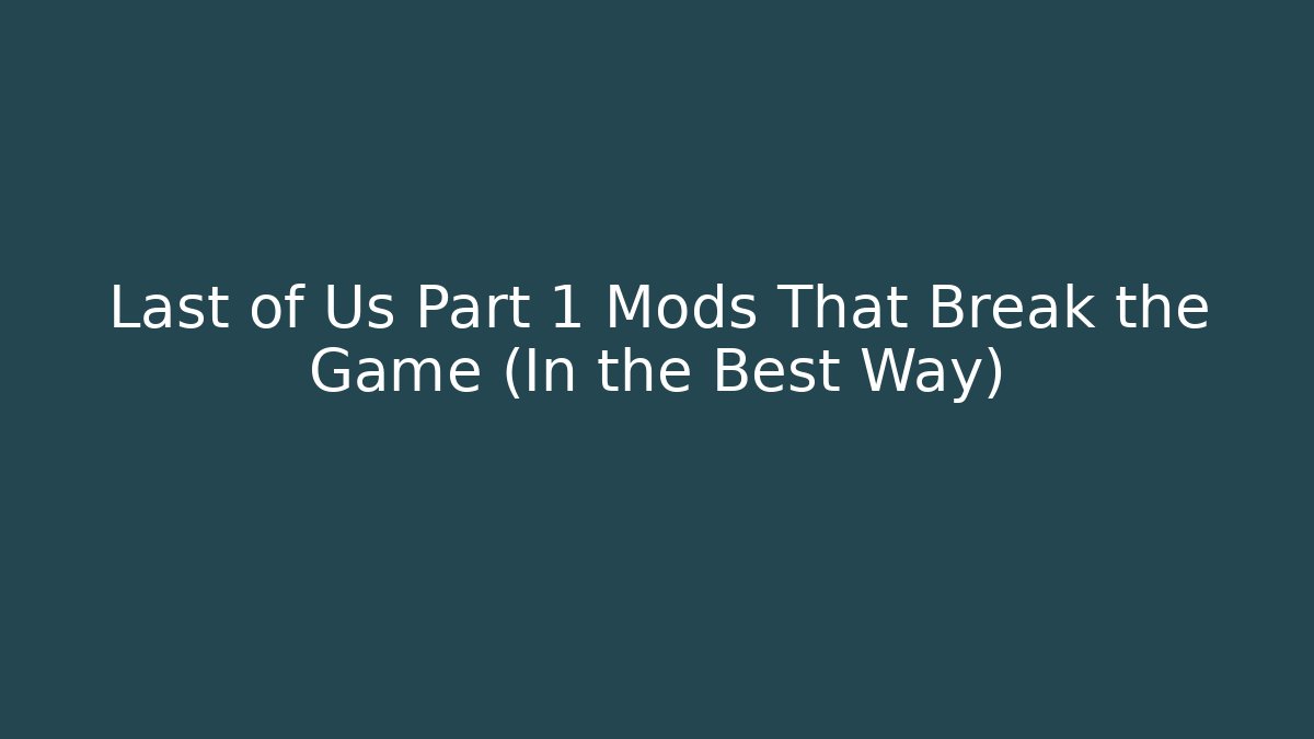 Last of Us Part 1 Mods That Break the Game (In the Best Way) - Celivion