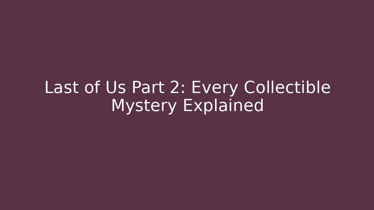 Last of Us Part 2: Every Collectible Mystery Explained