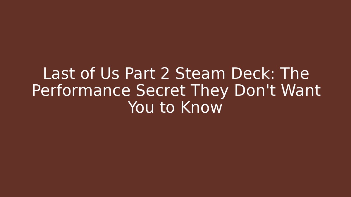 Last of Us Part 2 Steam Deck: The Performance Secret They Don't Want You to Know