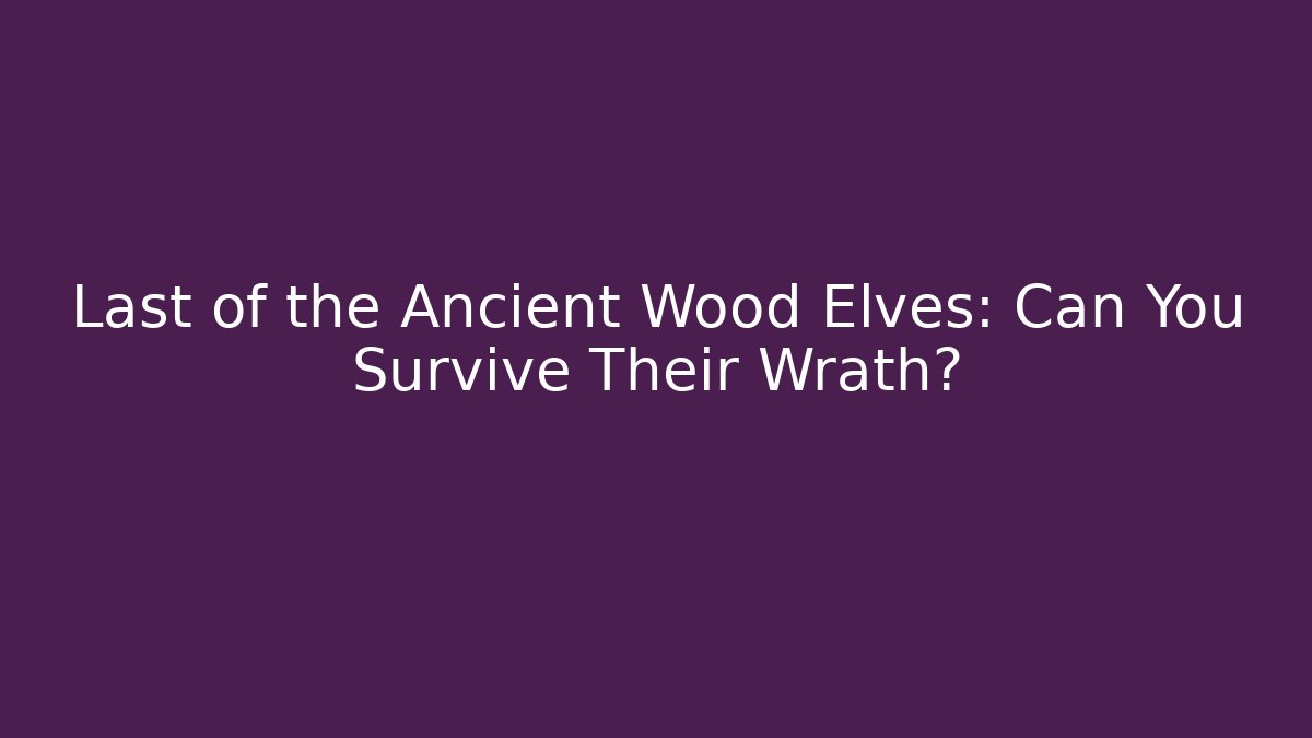 Last of the Ancient Wood Elves: Can You Survive Their Wrath?