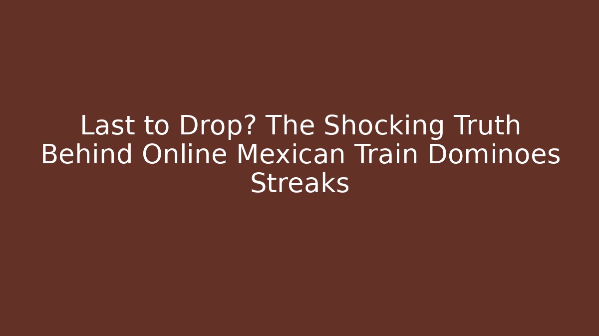 Last to Drop? The Shocking Truth Behind Online Mexican Train Dominoes Streaks