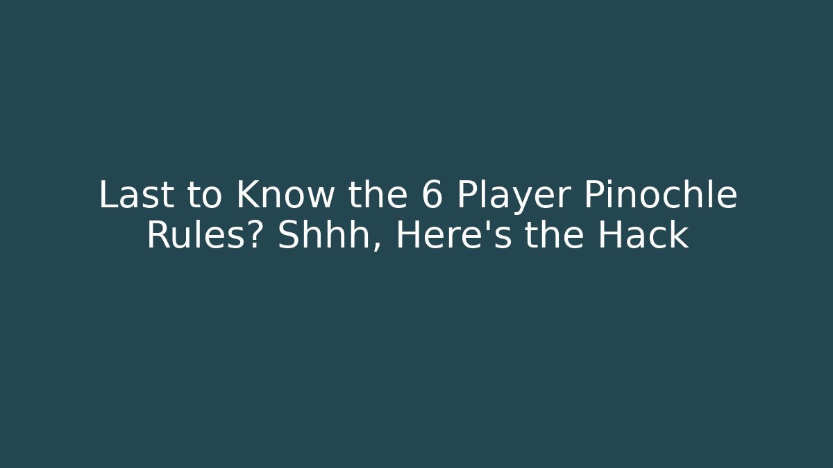Last to Know the 6 Player Pinochle Rules? Shhh, Here's the Hack