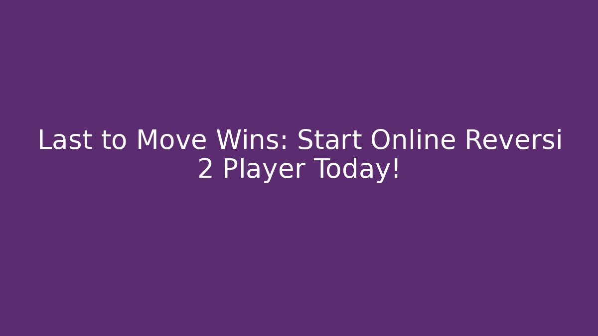 Last to Move Wins: Start Online Reversi 2 Player Today!