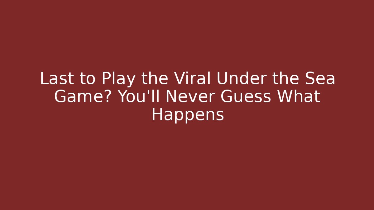 Last to Play the Viral Under the Sea Game? You’ll Never Guess What Happens - Celivion