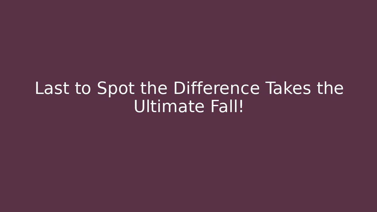 Last to Spot the Difference Takes the Ultimate Fall!