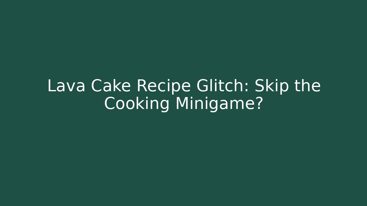 Lava Cake Recipe Glitch: Skip the Cooking Minigame?