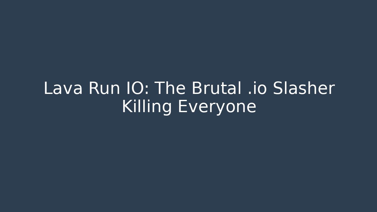 Lava Run IO: The Brutal .io Slasher Killing Everyone