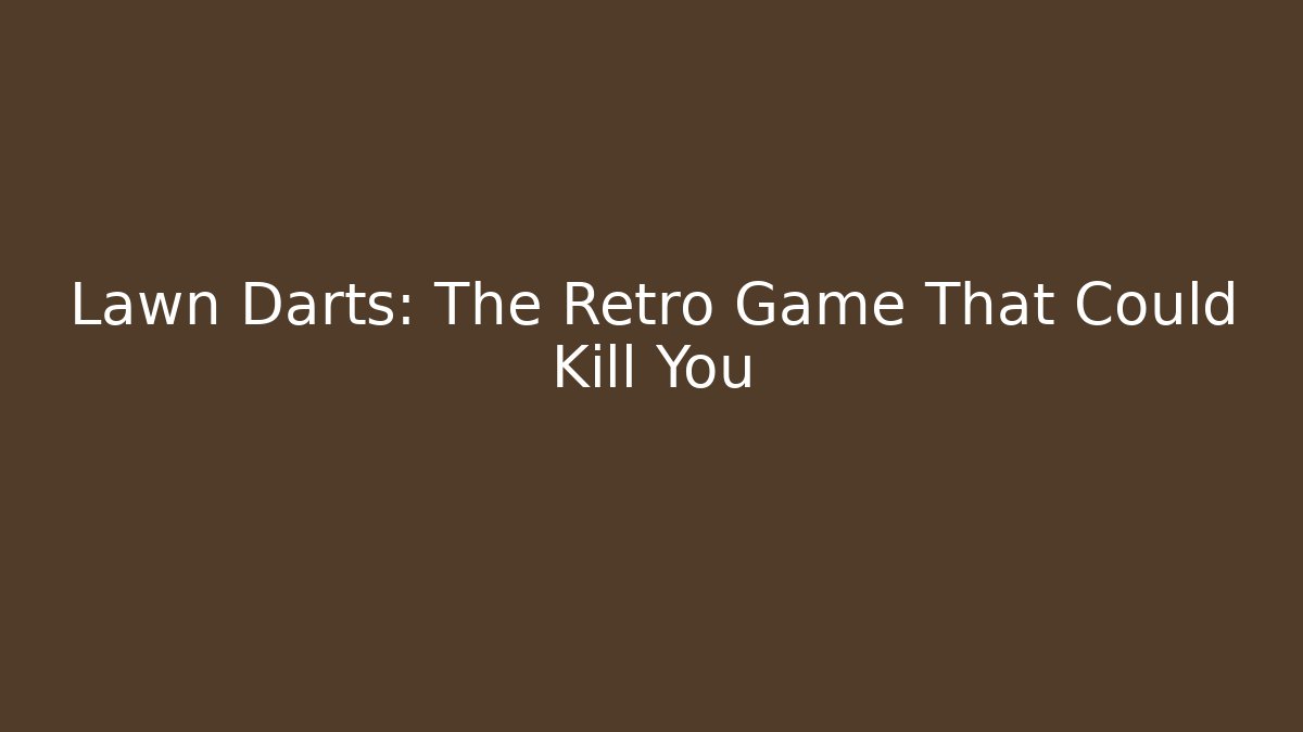 Lawn Darts: The Retro Game That Could Kill You - Celivion