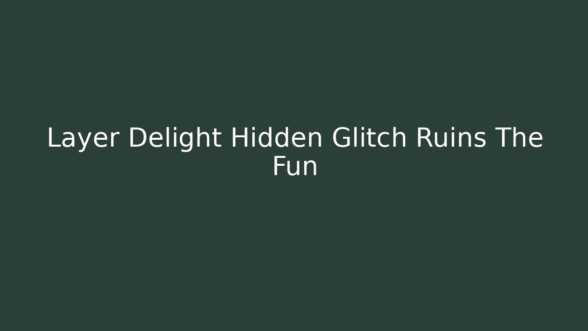 Layer Delight Hidden Glitch Ruins The Fun