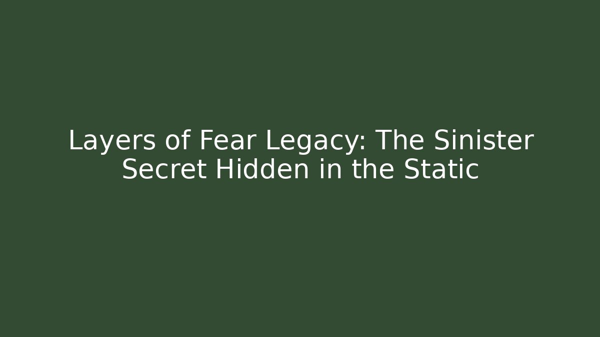 Layers of Fear Legacy: The Sinister Secret Hidden in the Static