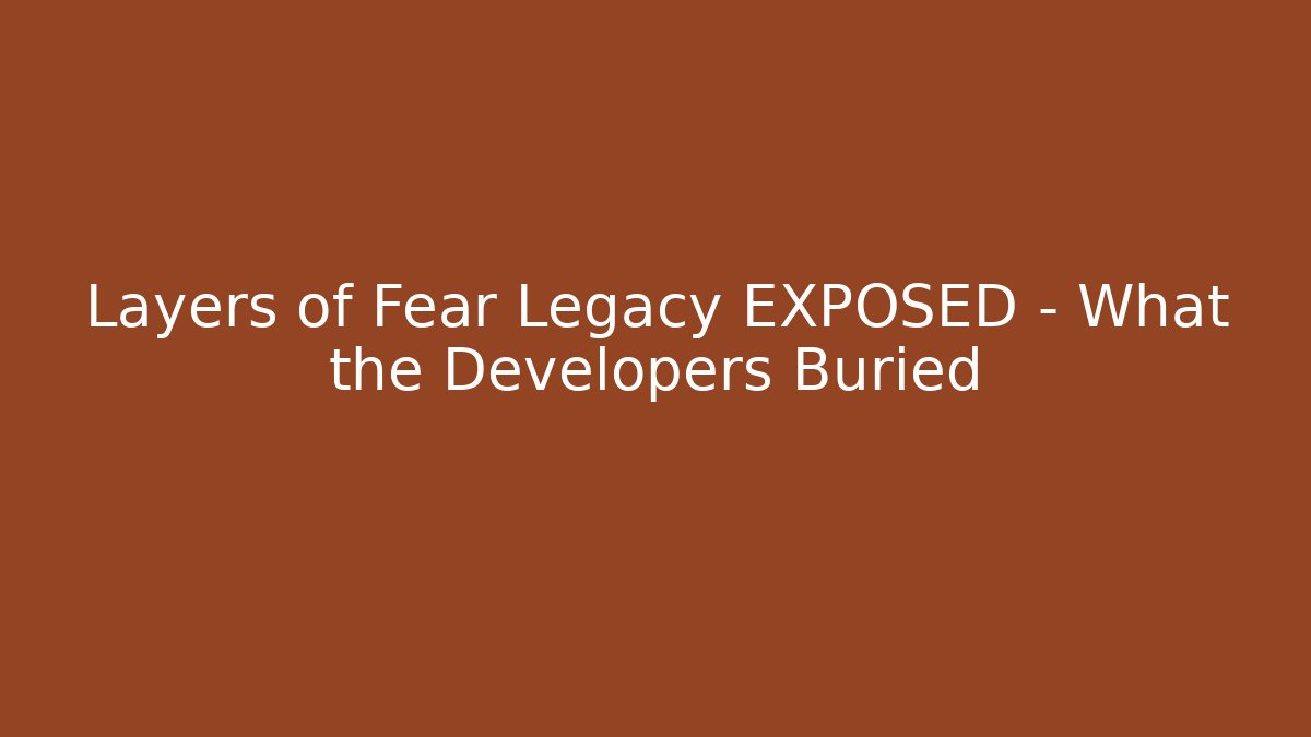 Layers of Fear Legacy EXPOSED – What the Developers Buried