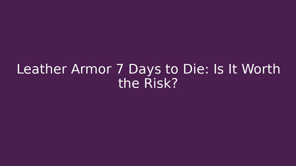 Leather Armor 7 Days to Die: Is It Worth the Risk?