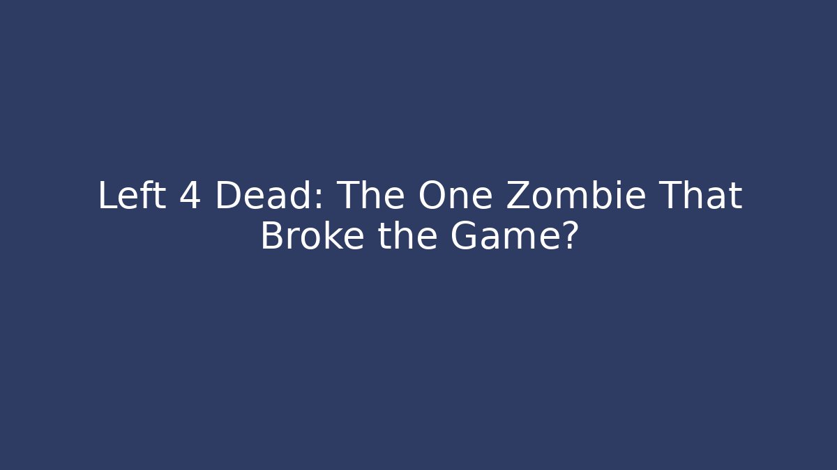 Left 4 Dead: The One Zombie That Broke the Game?