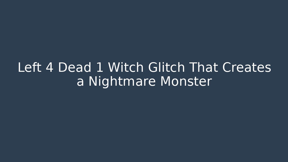 Left 4 Dead 1 Witch Glitch That Creates a Nightmare Monster