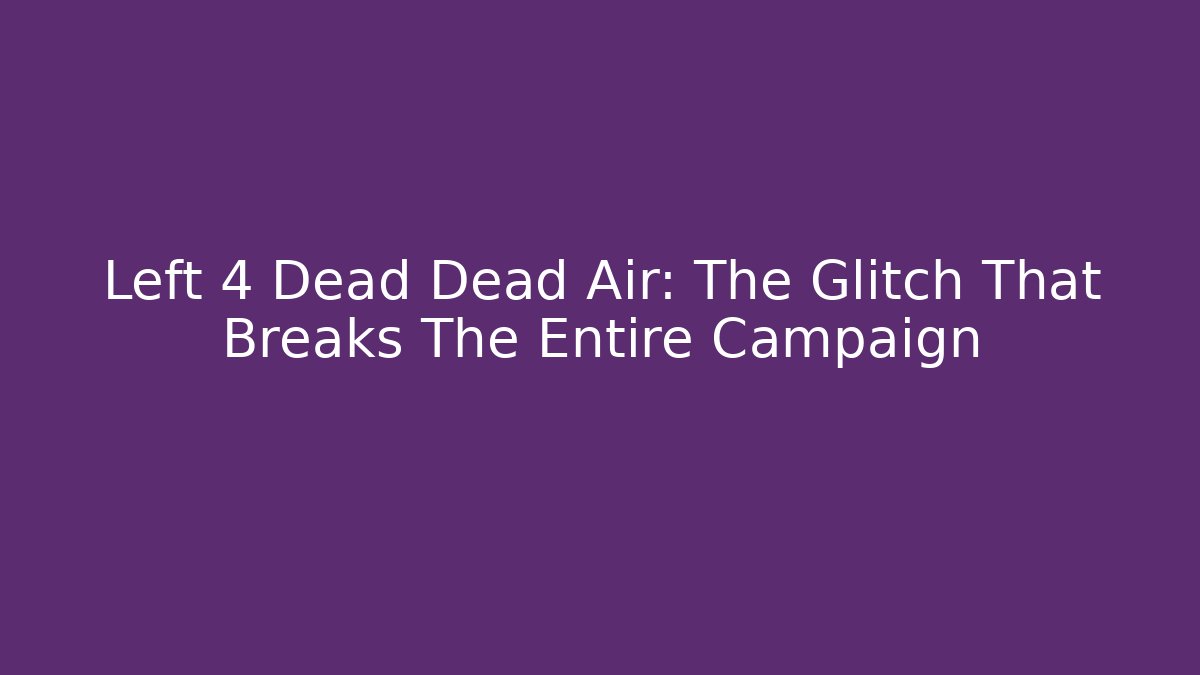 Left 4 Dead Dead Air: The Glitch That Breaks The Entire Campaign
