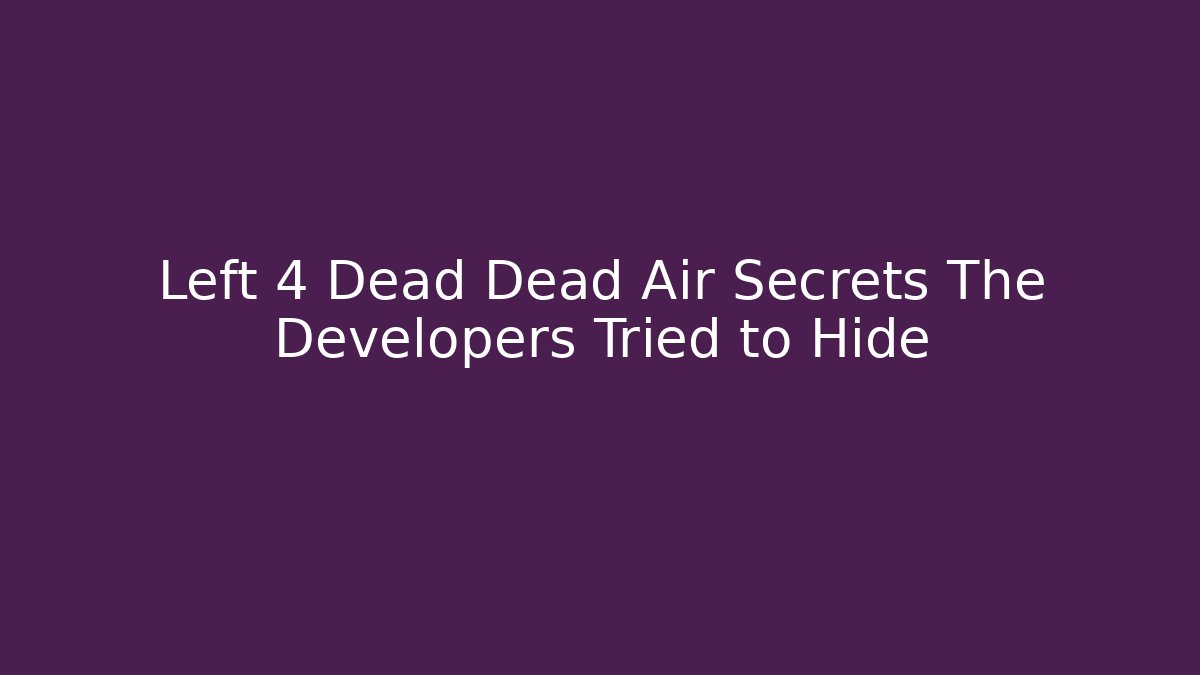 Left 4 Dead Dead Air Secrets The Developers Tried to Hide