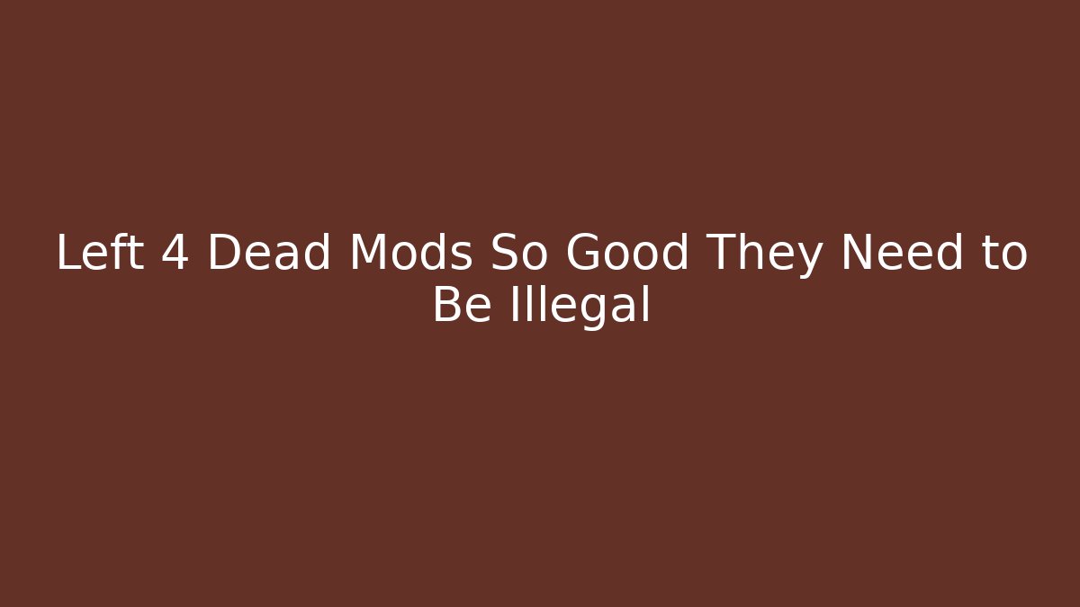 Left 4 Dead Mods So Good They Need to Be Illegal