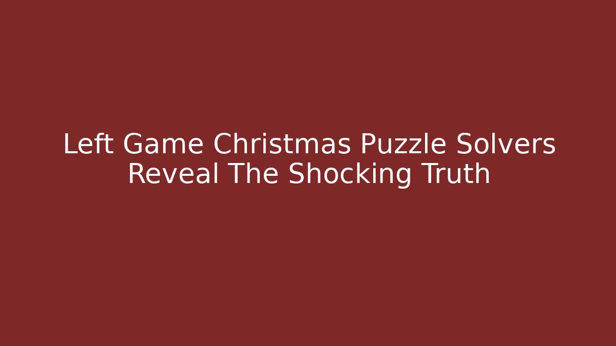 Left Game Christmas Puzzle Solvers Reveal The Shocking Truth