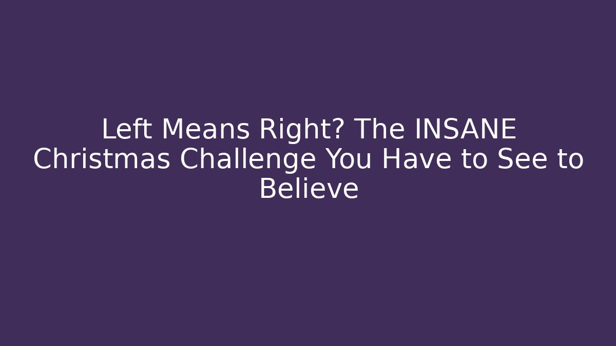 Left Means Right? The INSANE Christmas Challenge You Have to See to Believe