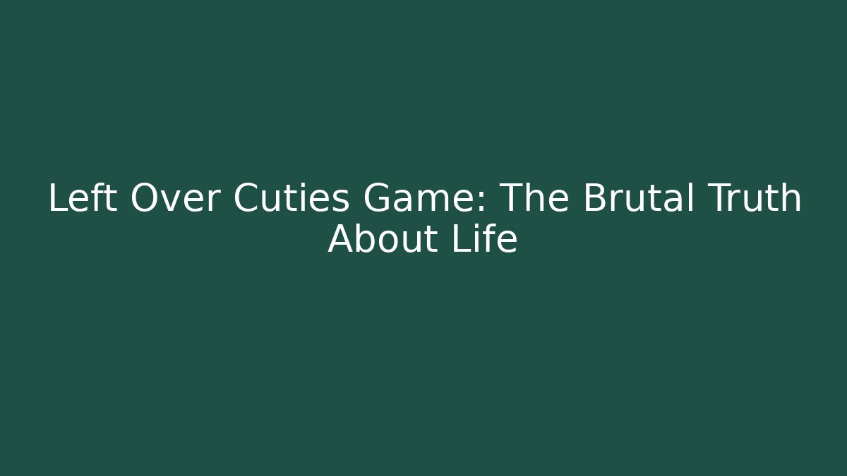 Left Over Cuties Game: The Brutal Truth About Life