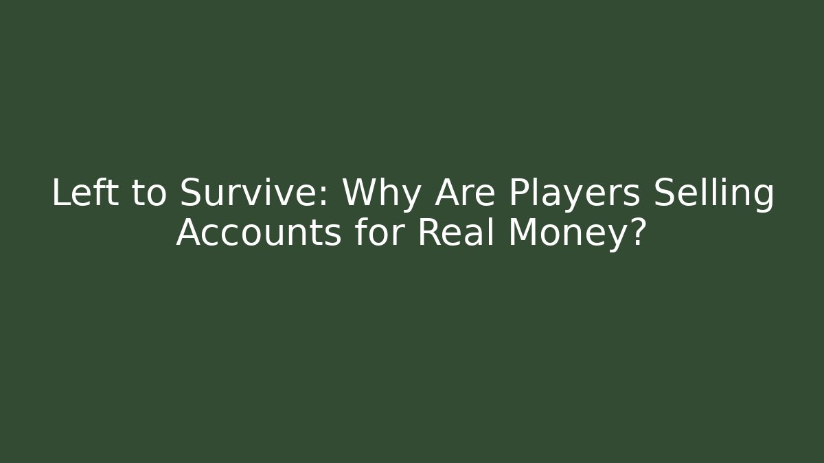 Left to Survive: Why Are Players Selling Accounts for Real Money? - Celivion