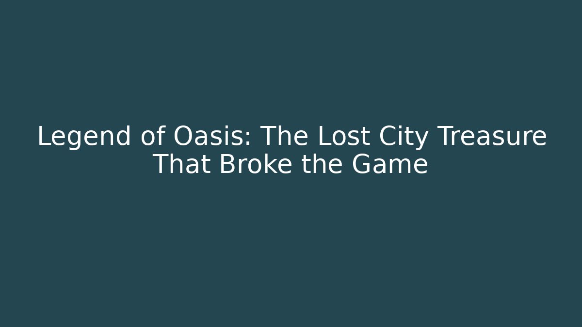 Legend of Oasis: The Lost City Treasure That Broke the Game