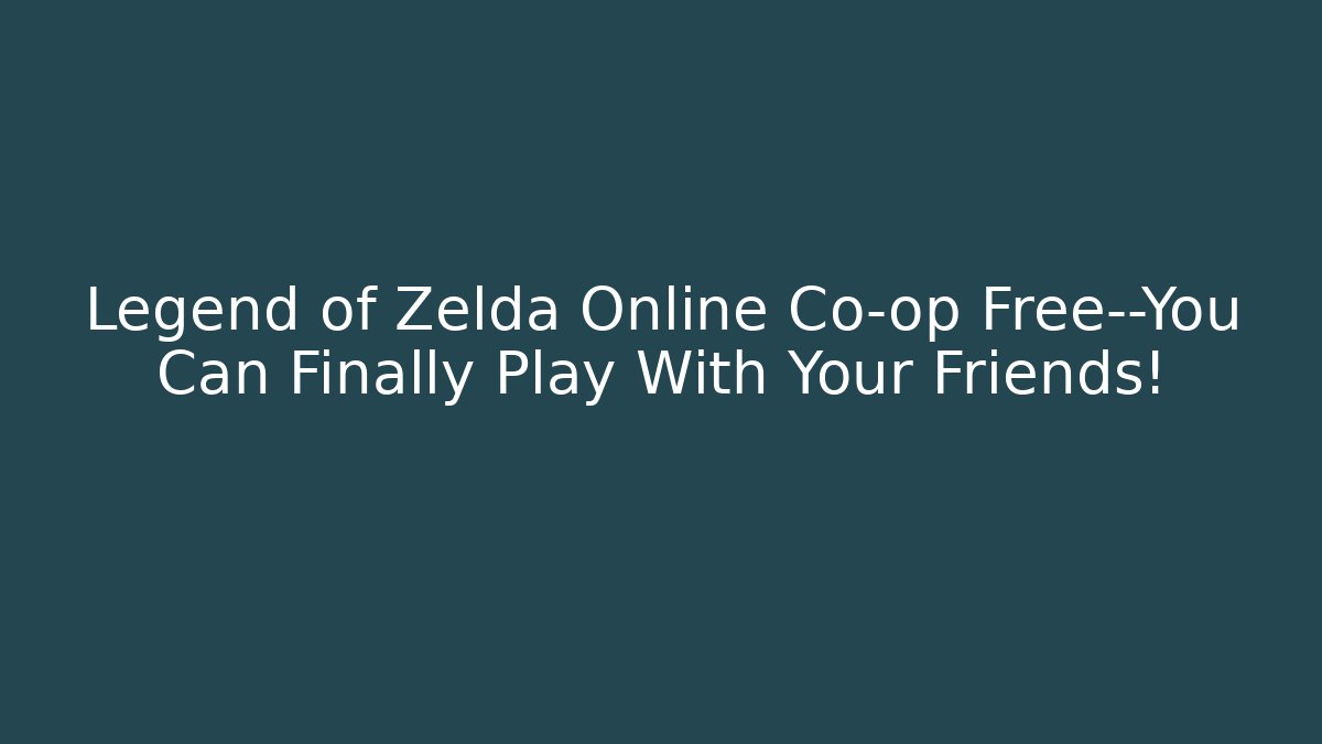 Legend of Zelda Online Co-op Free—You Can Finally Play With Your Friends!