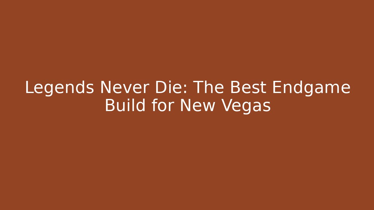 Legends Never Die: The Best Endgame Build for New Vegas