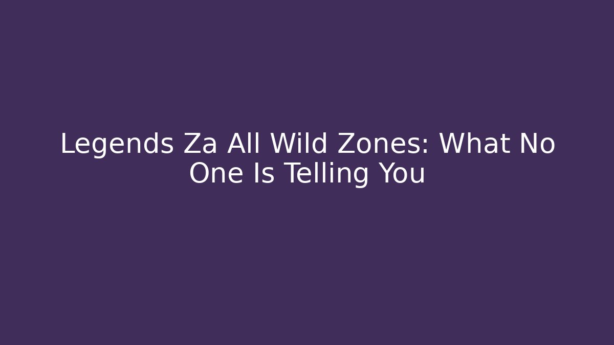 Legends Za All Wild Zones: What No One Is Telling You