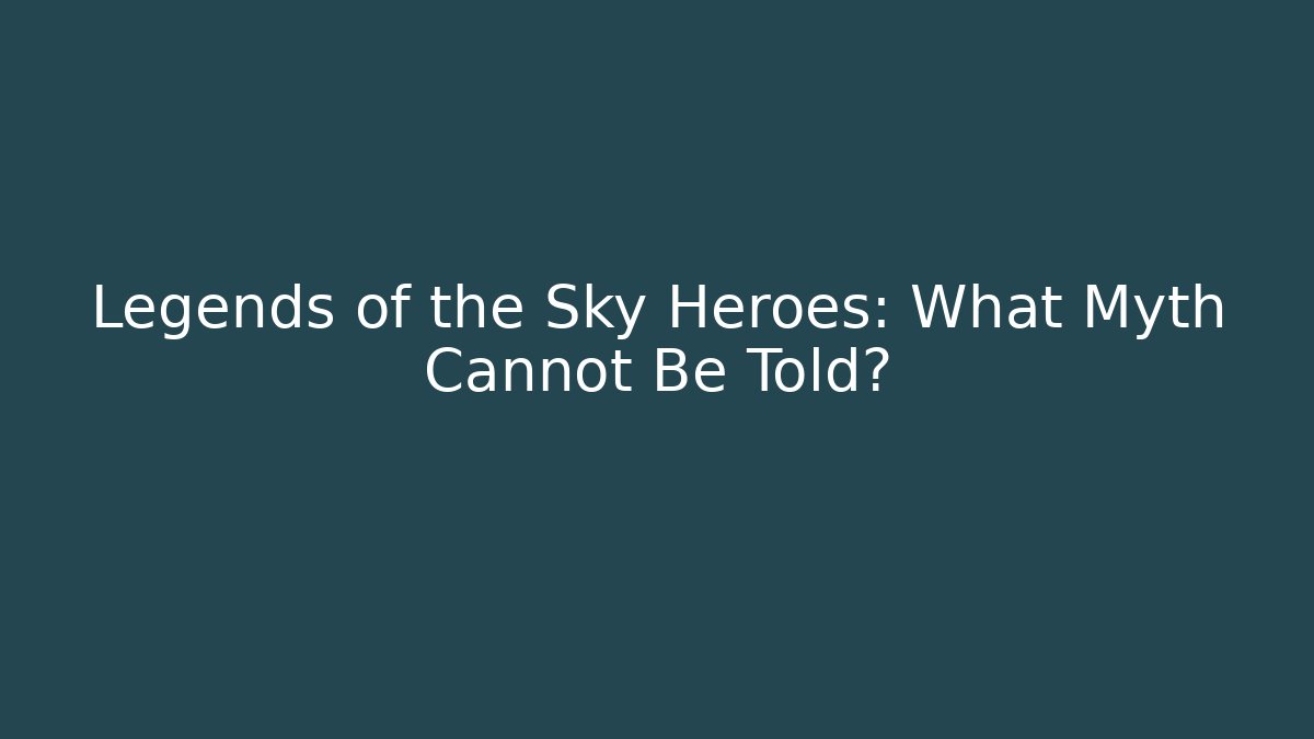 Legends of the Sky Heroes: What Myth Cannot Be Told?
