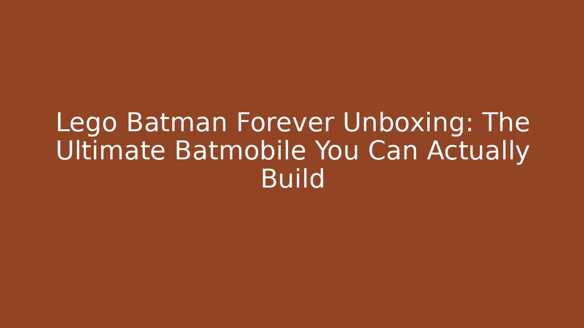 Lego Batman Forever Unboxing: The Ultimate Batmobile You Can Actually Build