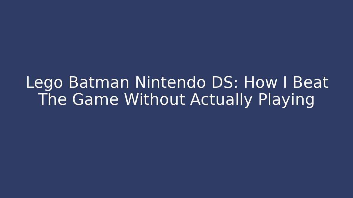 Lego Batman Nintendo DS: How I Beat The Game Without Actually Playing