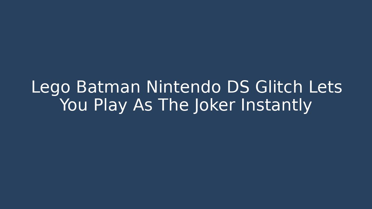 Lego Batman Nintendo DS Glitch Lets You Play As The Joker Instantly