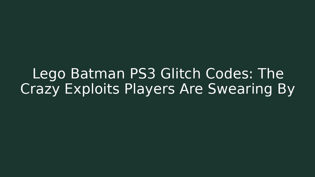 Lego Batman PS3 Glitch Codes: The Crazy Exploits Players Are Swearing By